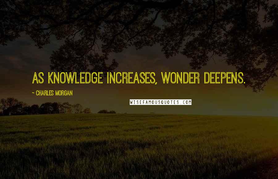 Charles Morgan Quotes: As knowledge increases, wonder deepens.