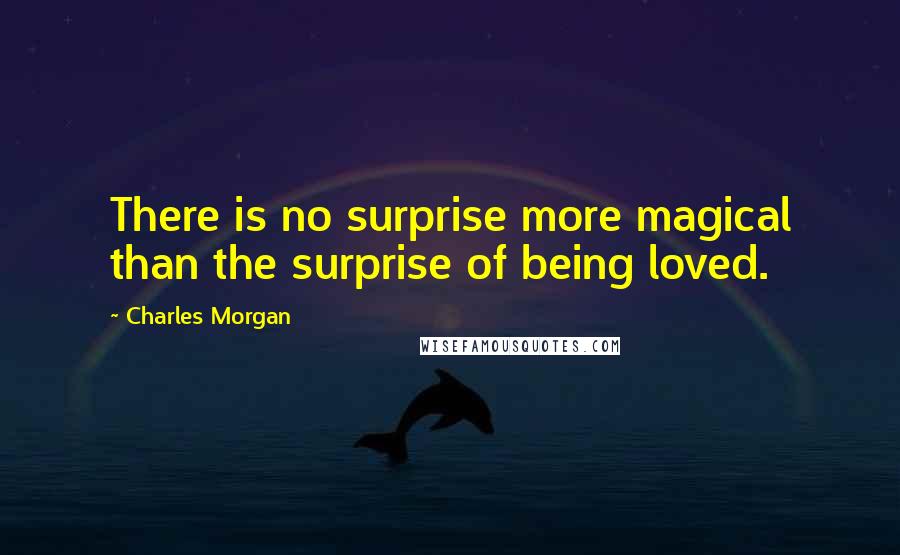 Charles Morgan Quotes: There is no surprise more magical than the surprise of being loved.