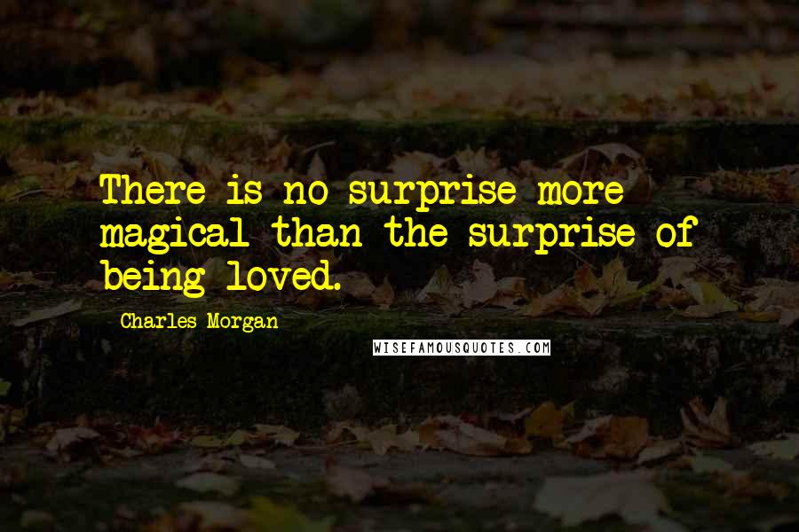 Charles Morgan Quotes: There is no surprise more magical than the surprise of being loved.