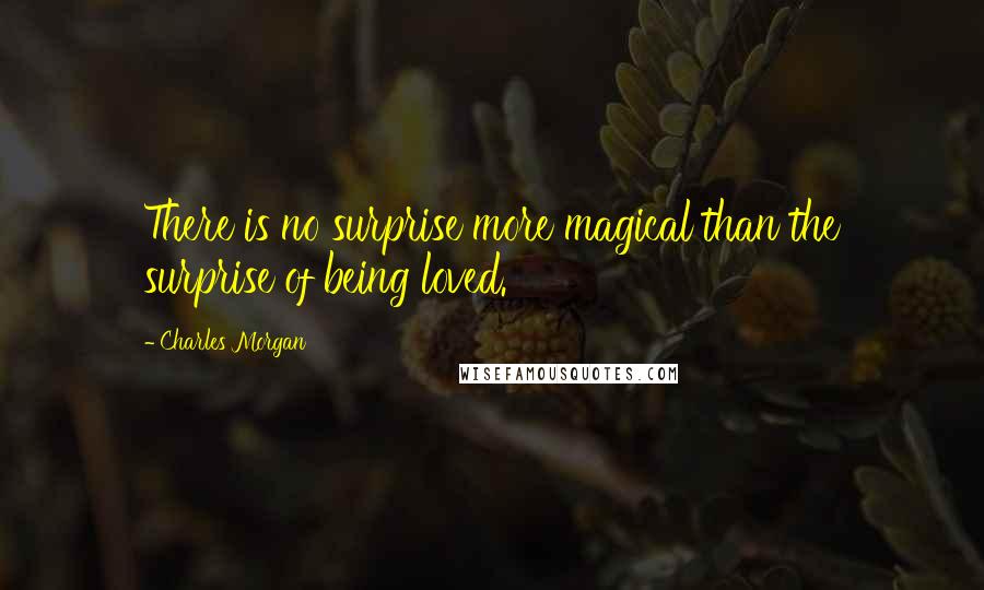 Charles Morgan Quotes: There is no surprise more magical than the surprise of being loved.