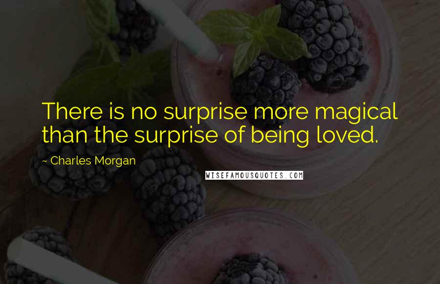 Charles Morgan Quotes: There is no surprise more magical than the surprise of being loved.