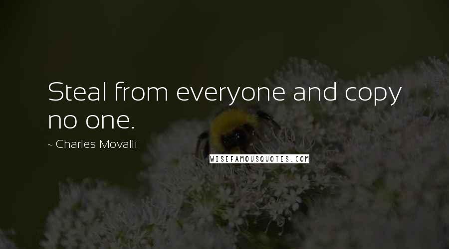 Charles Movalli Quotes: Steal from everyone and copy no one.