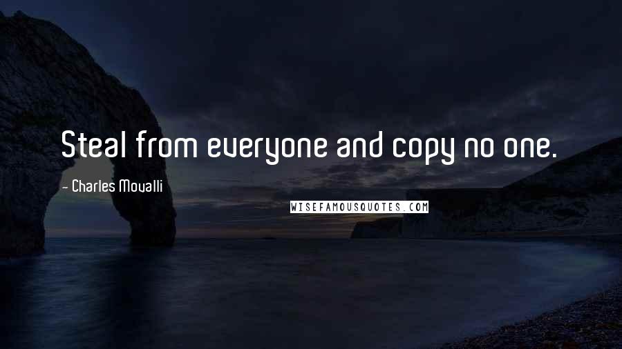 Charles Movalli Quotes: Steal from everyone and copy no one.