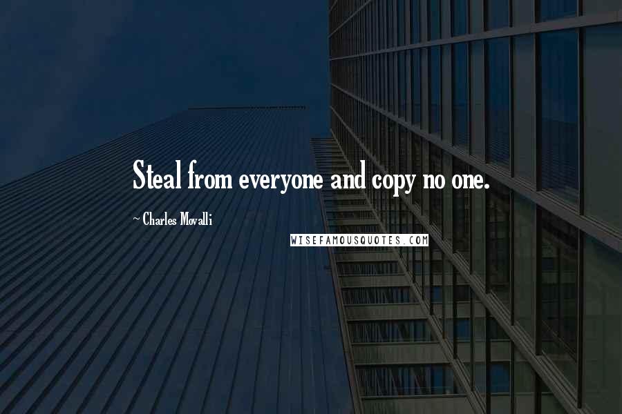 Charles Movalli Quotes: Steal from everyone and copy no one.