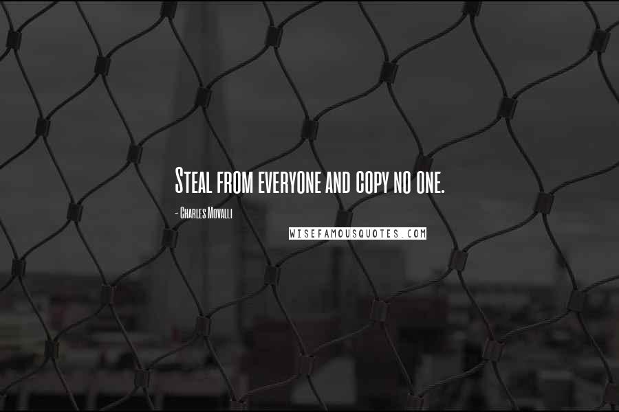 Charles Movalli Quotes: Steal from everyone and copy no one.