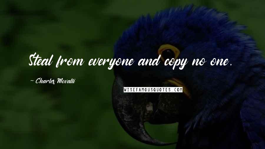 Charles Movalli Quotes: Steal from everyone and copy no one.