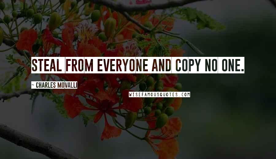 Charles Movalli Quotes: Steal from everyone and copy no one.