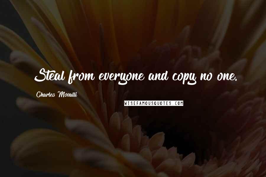 Charles Movalli Quotes: Steal from everyone and copy no one.