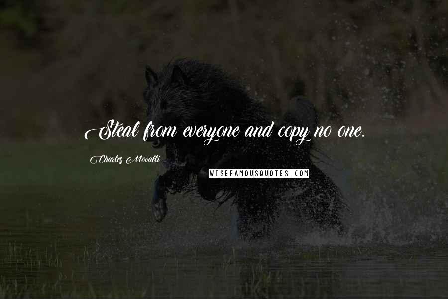 Charles Movalli Quotes: Steal from everyone and copy no one.