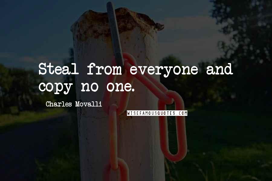 Charles Movalli Quotes: Steal from everyone and copy no one.