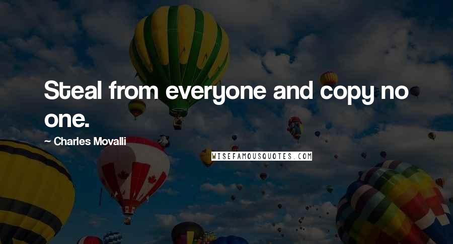 Charles Movalli Quotes: Steal from everyone and copy no one.