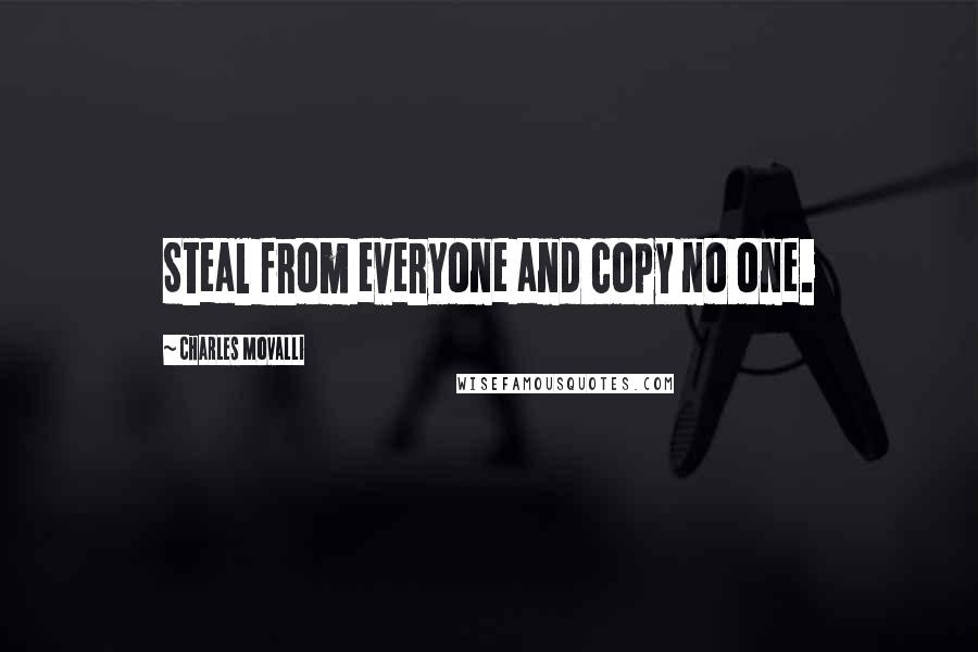 Charles Movalli Quotes: Steal from everyone and copy no one.