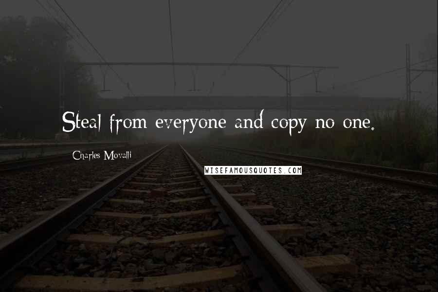 Charles Movalli Quotes: Steal from everyone and copy no one.