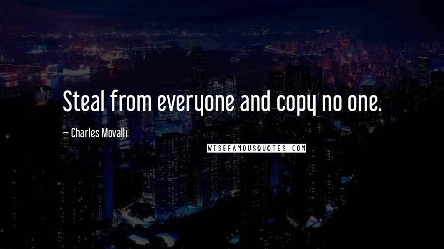 Charles Movalli Quotes: Steal from everyone and copy no one.