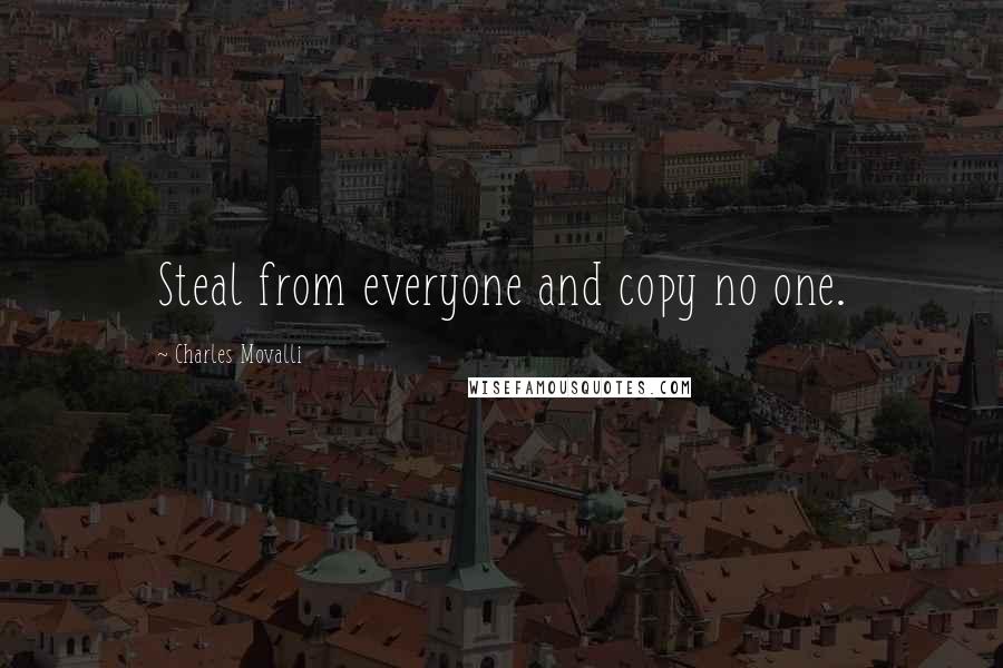 Charles Movalli Quotes: Steal from everyone and copy no one.