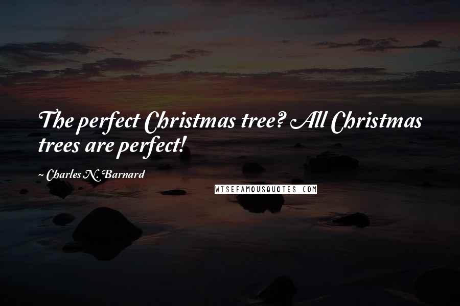 Charles N. Barnard Quotes: The perfect Christmas tree? All Christmas trees are perfect!