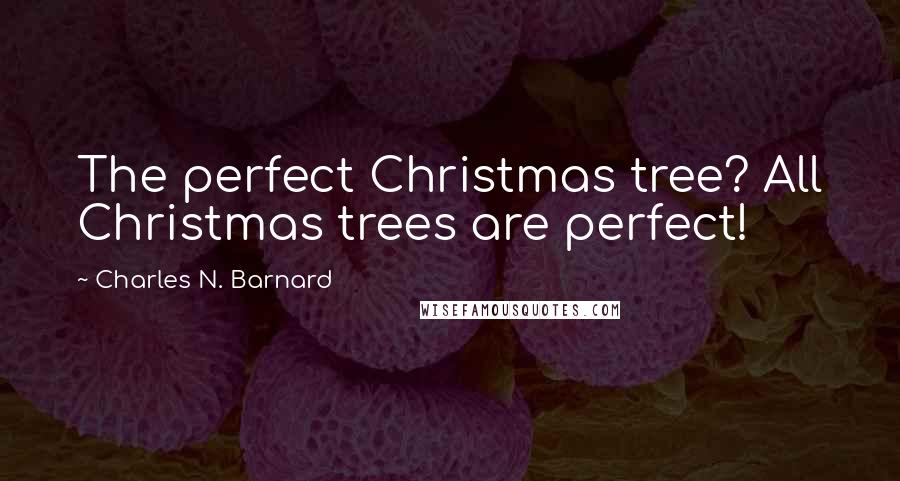 Charles N. Barnard Quotes: The perfect Christmas tree? All Christmas trees are perfect!