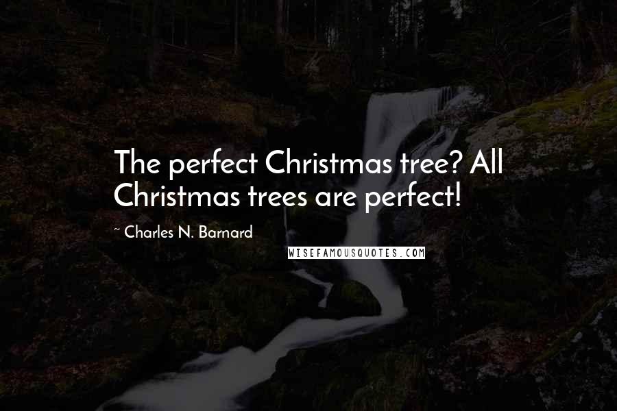 Charles N. Barnard Quotes: The perfect Christmas tree? All Christmas trees are perfect!