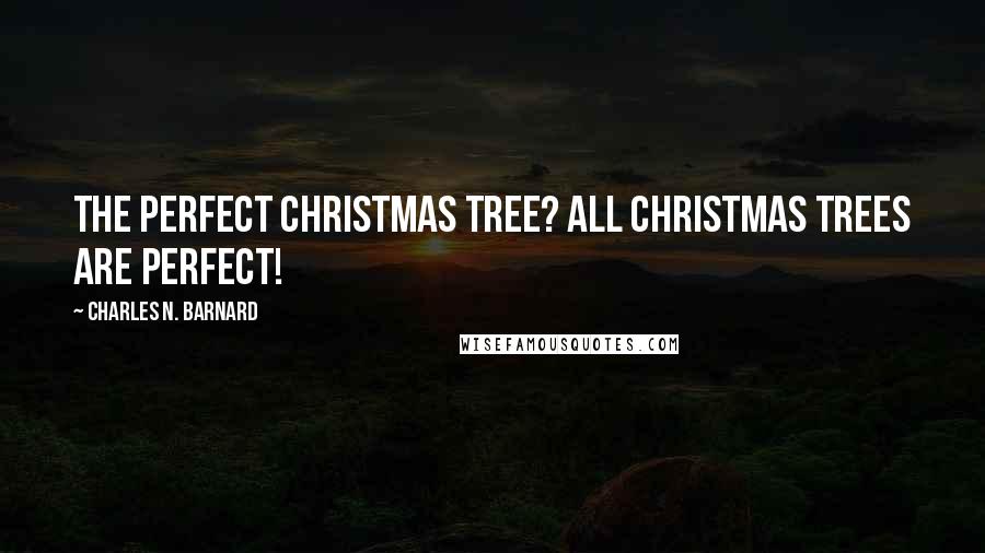 Charles N. Barnard Quotes: The perfect Christmas tree? All Christmas trees are perfect!