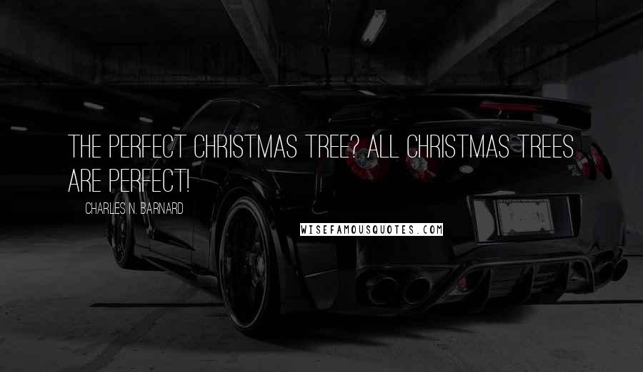 Charles N. Barnard Quotes: The perfect Christmas tree? All Christmas trees are perfect!