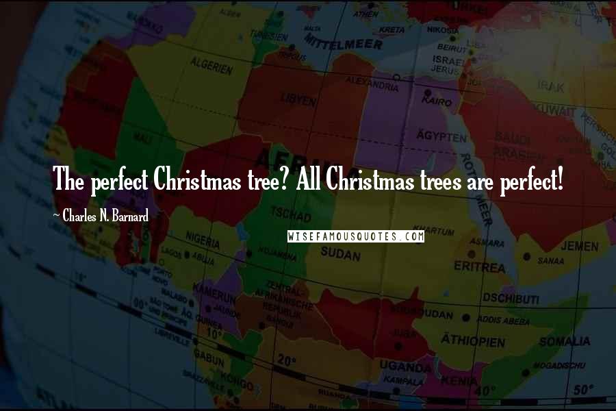 Charles N. Barnard Quotes: The perfect Christmas tree? All Christmas trees are perfect!