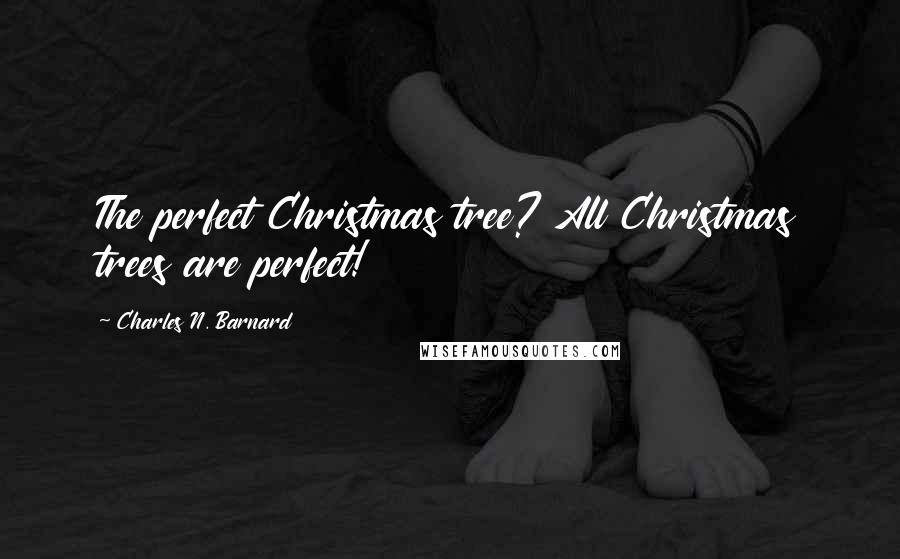 Charles N. Barnard Quotes: The perfect Christmas tree? All Christmas trees are perfect!