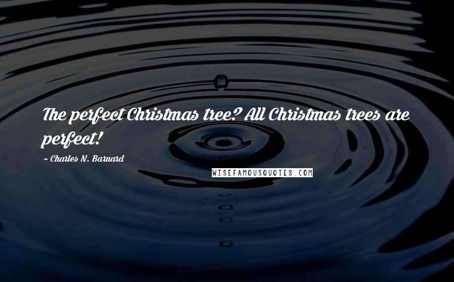 Charles N. Barnard Quotes: The perfect Christmas tree? All Christmas trees are perfect!