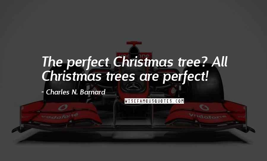 Charles N. Barnard Quotes: The perfect Christmas tree? All Christmas trees are perfect!