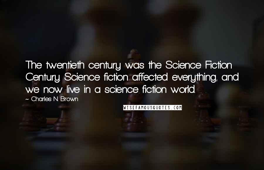 Charles N. Brown Quotes: The twentieth century was the Science Fiction Century. Science fiction affected everything, and we now live in a science fiction world.