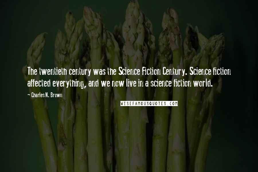 Charles N. Brown Quotes: The twentieth century was the Science Fiction Century. Science fiction affected everything, and we now live in a science fiction world.