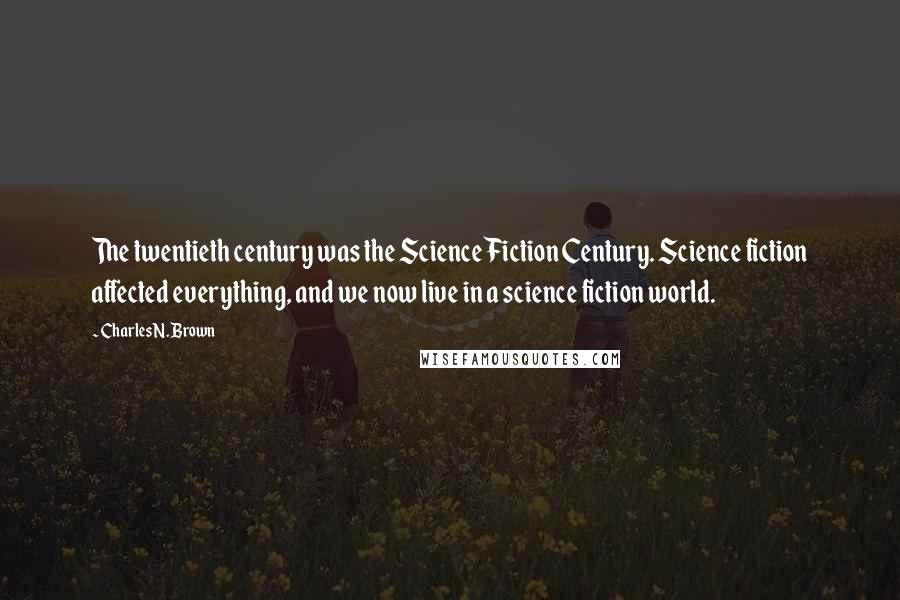 Charles N. Brown Quotes: The twentieth century was the Science Fiction Century. Science fiction affected everything, and we now live in a science fiction world.