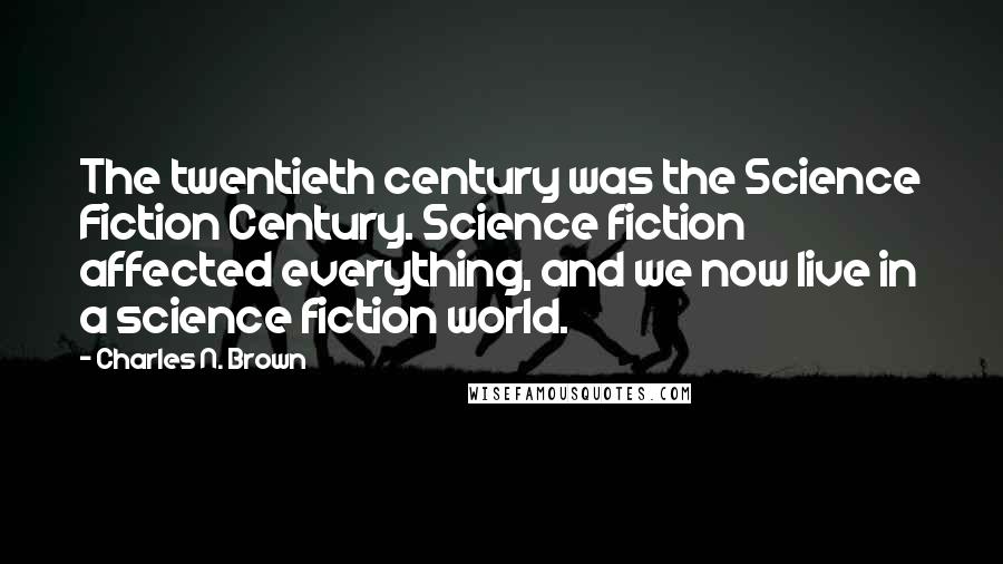 Charles N. Brown Quotes: The twentieth century was the Science Fiction Century. Science fiction affected everything, and we now live in a science fiction world.