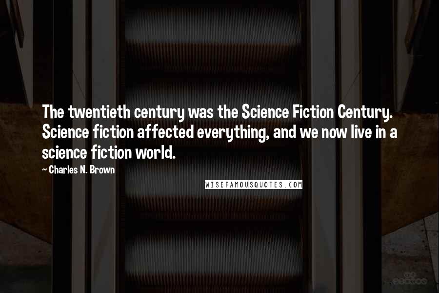 Charles N. Brown Quotes: The twentieth century was the Science Fiction Century. Science fiction affected everything, and we now live in a science fiction world.