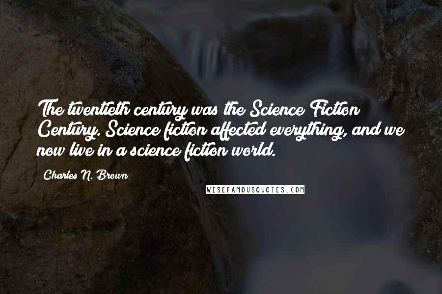 Charles N. Brown Quotes: The twentieth century was the Science Fiction Century. Science fiction affected everything, and we now live in a science fiction world.