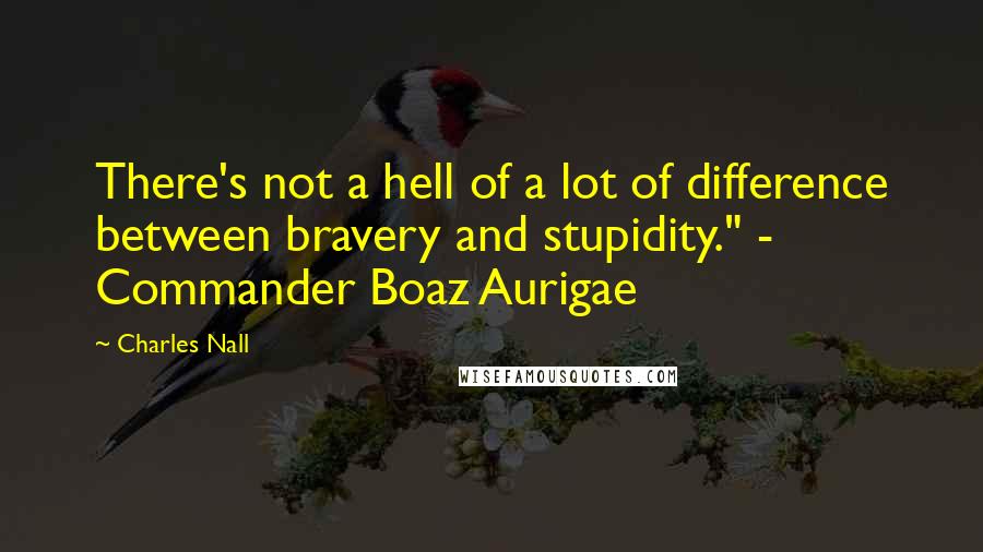 Charles Nall Quotes: There's not a hell of a lot of difference between bravery and stupidity." - Commander Boaz Aurigae