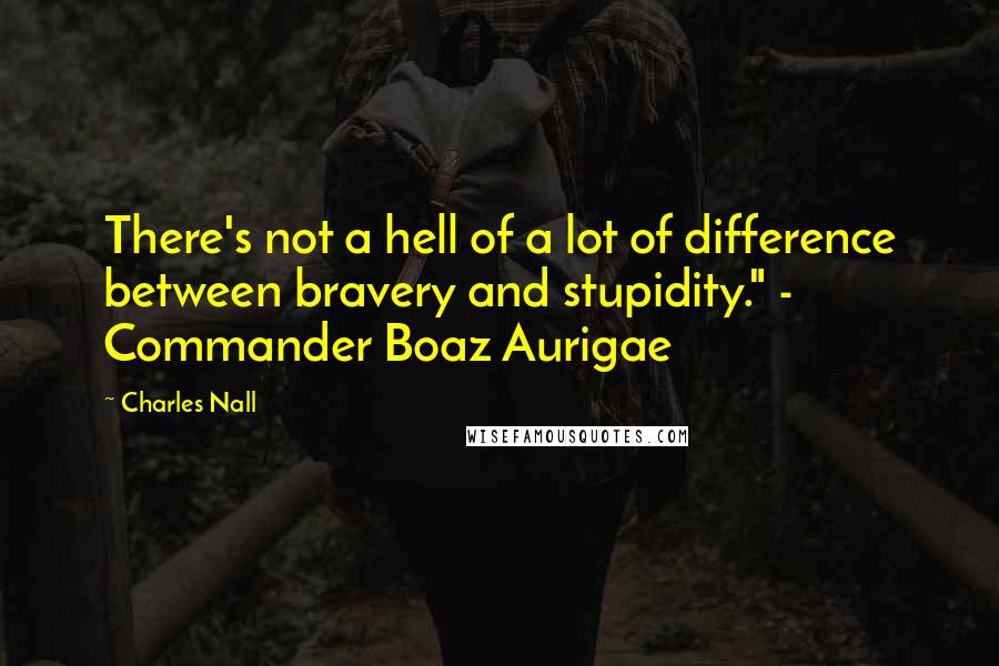 Charles Nall Quotes: There's not a hell of a lot of difference between bravery and stupidity." - Commander Boaz Aurigae