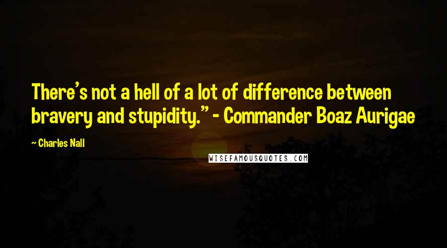 Charles Nall Quotes: There's not a hell of a lot of difference between bravery and stupidity." - Commander Boaz Aurigae