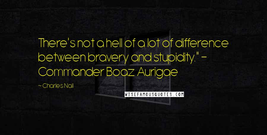 Charles Nall Quotes: There's not a hell of a lot of difference between bravery and stupidity." - Commander Boaz Aurigae