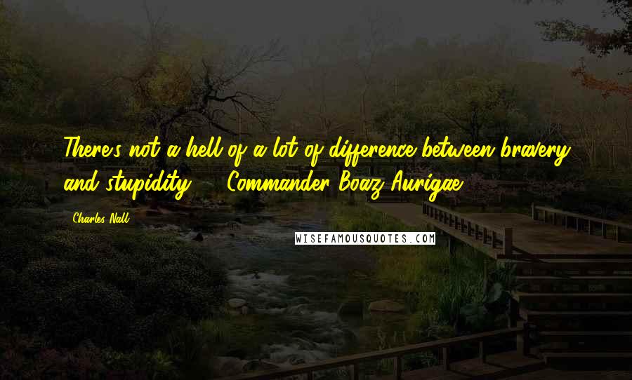 Charles Nall Quotes: There's not a hell of a lot of difference between bravery and stupidity." - Commander Boaz Aurigae