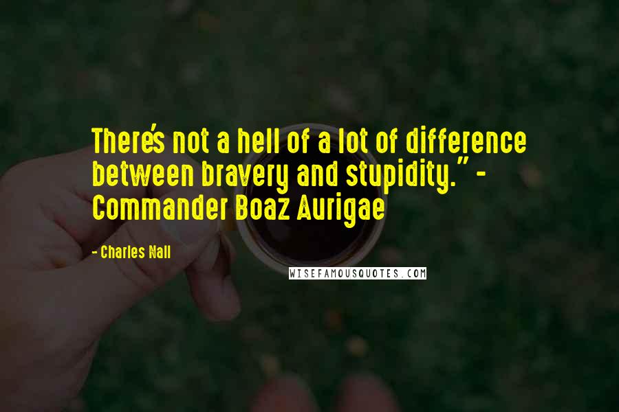 Charles Nall Quotes: There's not a hell of a lot of difference between bravery and stupidity." - Commander Boaz Aurigae