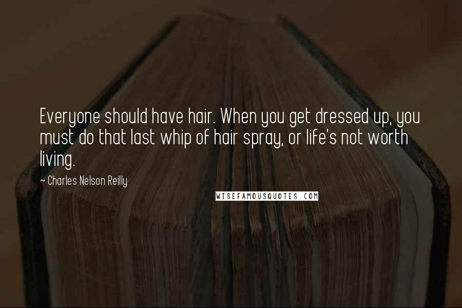 Charles Nelson Reilly Quotes: Everyone should have hair. When you get dressed up, you must do that last whip of hair spray, or life's not worth living.