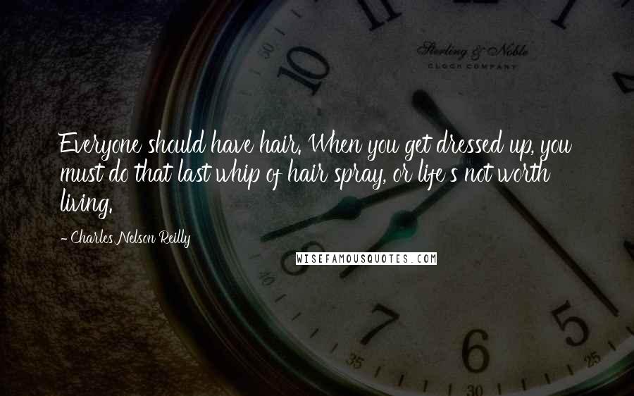 Charles Nelson Reilly Quotes: Everyone should have hair. When you get dressed up, you must do that last whip of hair spray, or life's not worth living.