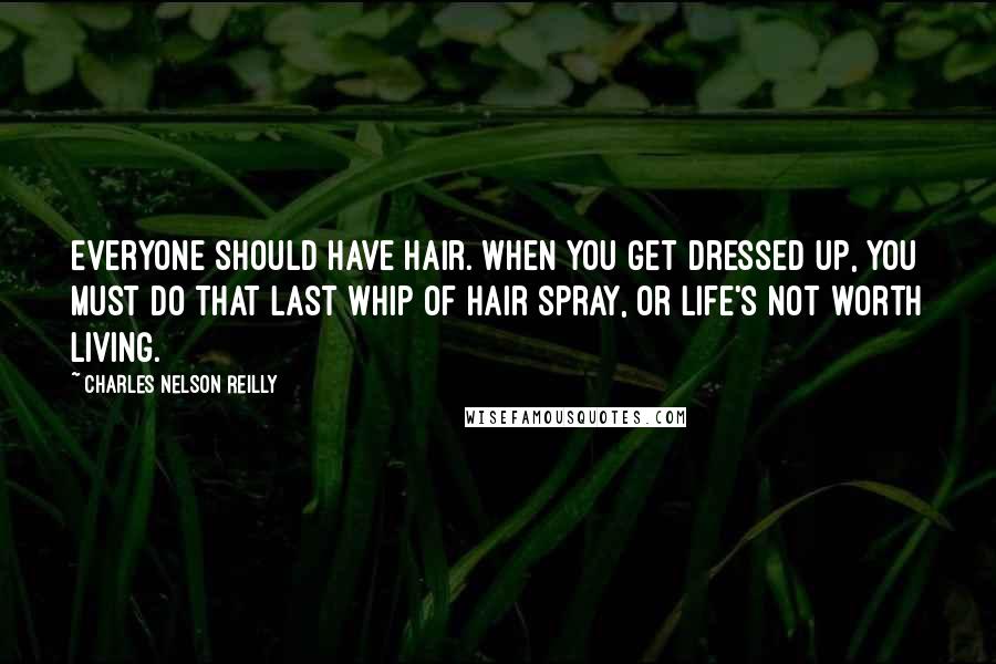Charles Nelson Reilly Quotes: Everyone should have hair. When you get dressed up, you must do that last whip of hair spray, or life's not worth living.