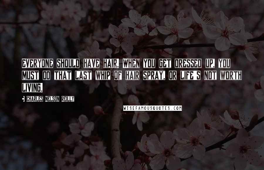 Charles Nelson Reilly Quotes: Everyone should have hair. When you get dressed up, you must do that last whip of hair spray, or life's not worth living.