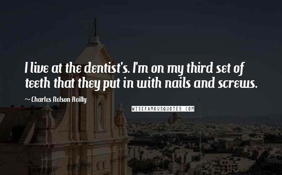 Charles Nelson Reilly Quotes: I live at the dentist's. I'm on my third set of teeth that they put in with nails and screws.