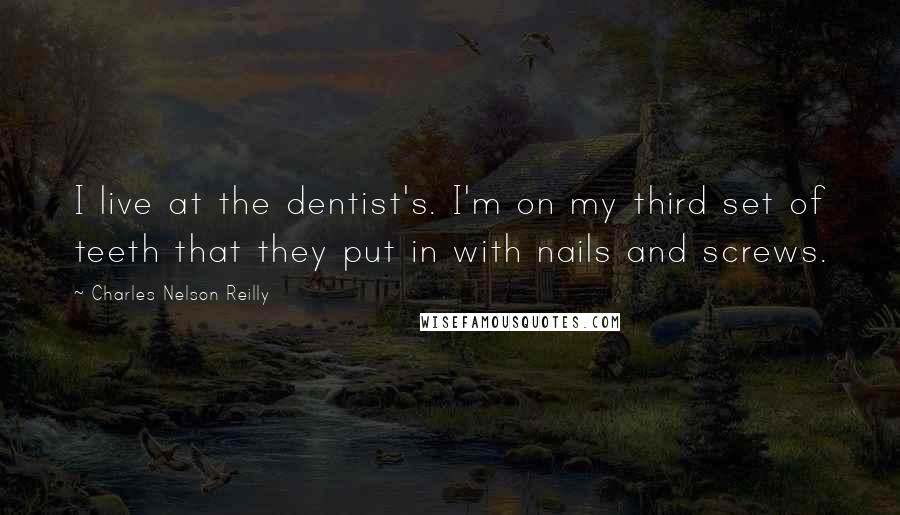 Charles Nelson Reilly Quotes: I live at the dentist's. I'm on my third set of teeth that they put in with nails and screws.