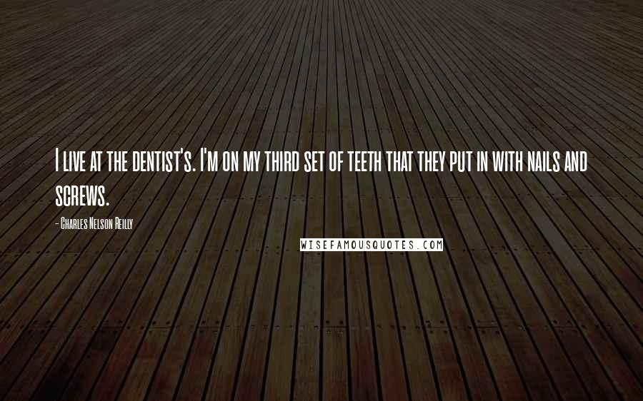 Charles Nelson Reilly Quotes: I live at the dentist's. I'm on my third set of teeth that they put in with nails and screws.