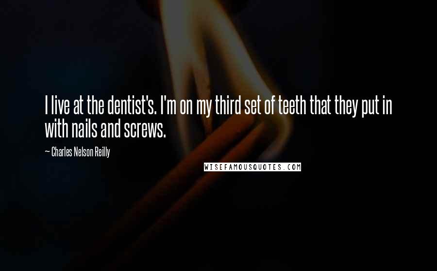 Charles Nelson Reilly Quotes: I live at the dentist's. I'm on my third set of teeth that they put in with nails and screws.