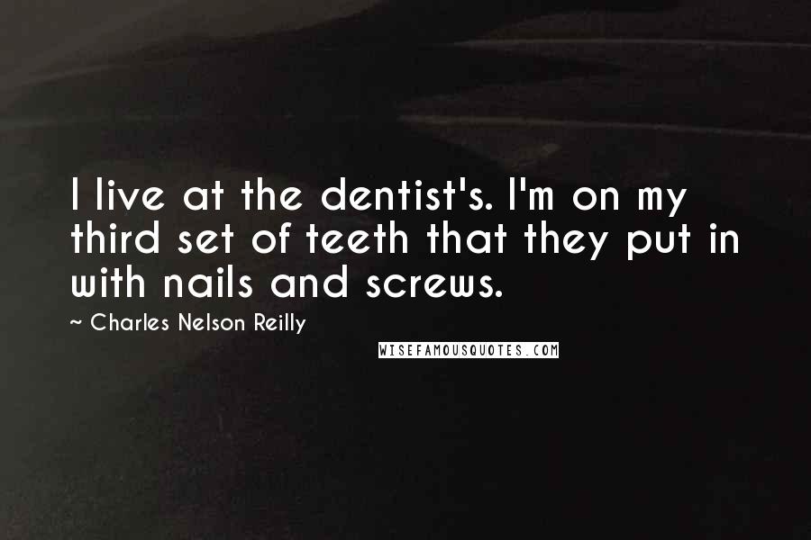 Charles Nelson Reilly Quotes: I live at the dentist's. I'm on my third set of teeth that they put in with nails and screws.