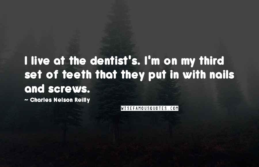 Charles Nelson Reilly Quotes: I live at the dentist's. I'm on my third set of teeth that they put in with nails and screws.